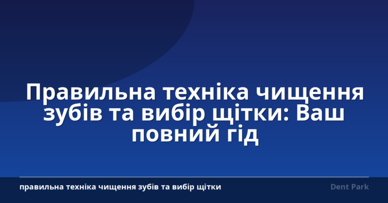 Правильна техніка чищення зубів та вибір щітки: Ваш повний гід