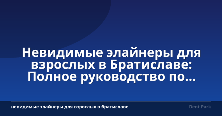 Невидимые элайнеры для взрослых в Братиславе: Полное руководство по ортодонтии