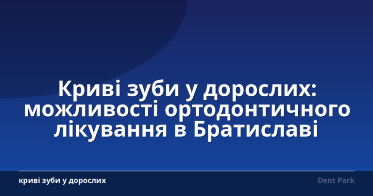 Криві зуби у дорослих: можливості ортодонтичного лікування в Братиславі