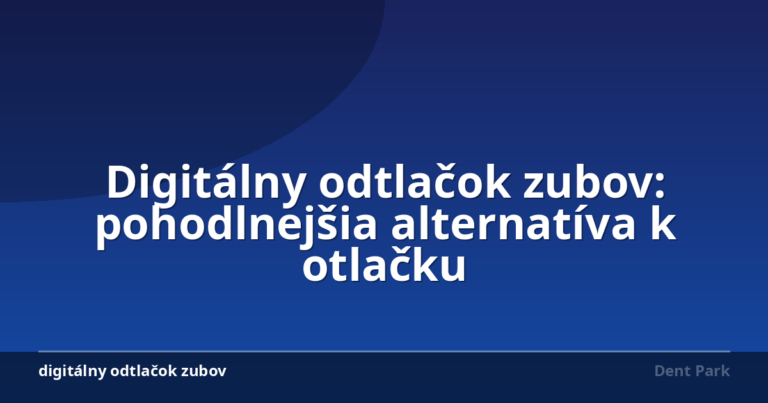 Digitálny odtlačok zubov: pohodlnejšia alternatíva k otlačku