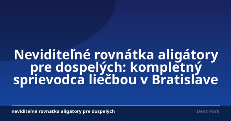 Neviditeľné rovnátka aligátory pre dospelých: kompletný sprievodca liečbou v Bratislave