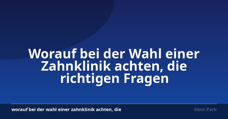 Worauf bei der Wahl einer Zahnklinik achten, die richtigen Fragen