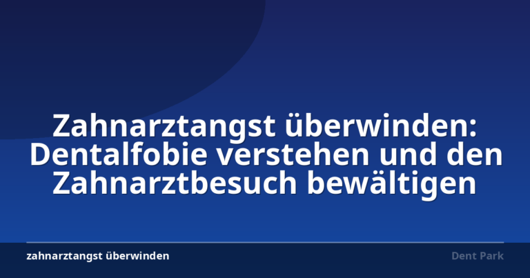 Zahnarztangst überwinden: Dentalfobie verstehen und den Zahnarztbesuch bewältigen
