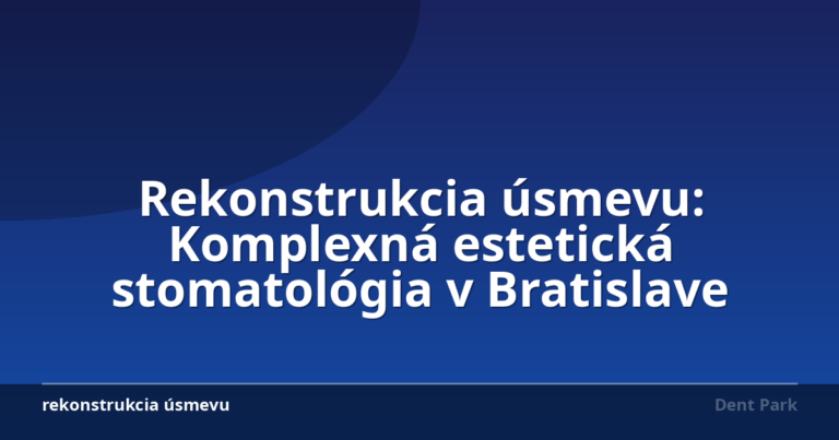 Rekonstrukcia úsmevu: Komplexná estetická stomatológia v Bratislave
