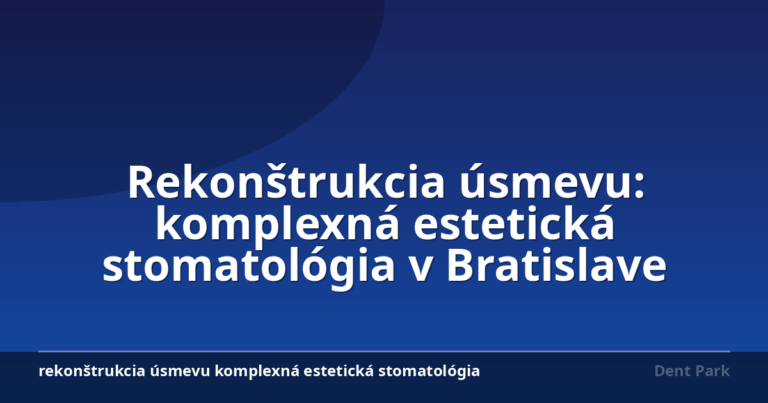 Rekonštrukcia úsmevu: komplexná estetická stomatológia v Bratislave