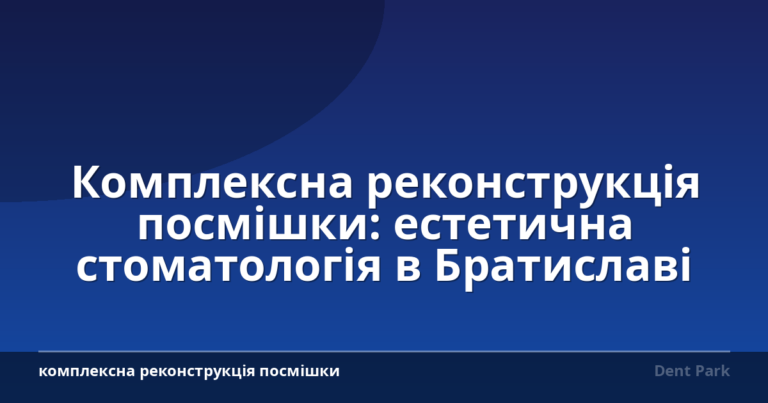 Комплексна реконструкція посмішки: естетична стоматологія в Братиславі