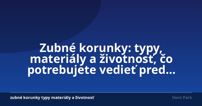 Zubné korunky: typy, materiály a životnosť, čo potrebujete vedieť pred ošetrením