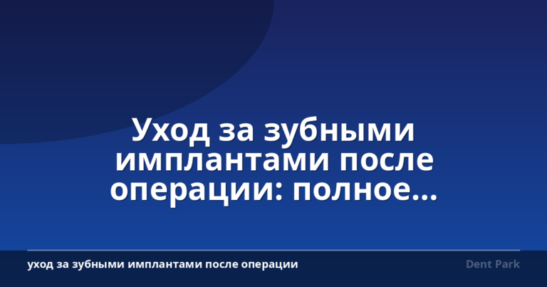 Уход за зубными имплантами после операции: полное руководство
