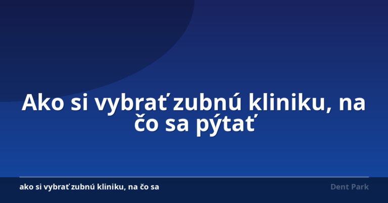 Ako si vybrať zubnú kliniku, na čo sa pýtať