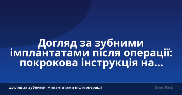 Догляд за зубними імплантатами після операції: покрокова інструкція на кожен день