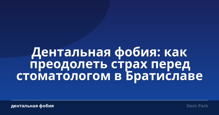Дентальная фобия: как преодолеть страх перед стоматологом в Братиславе