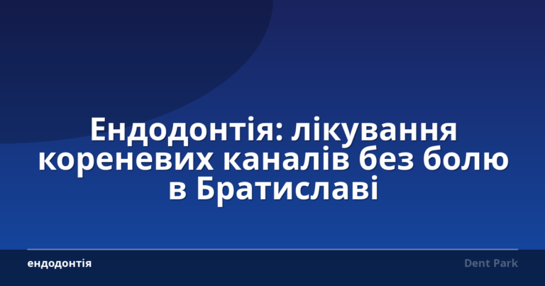 Ендодонтія: лікування кореневих каналів без болю в Братиславі