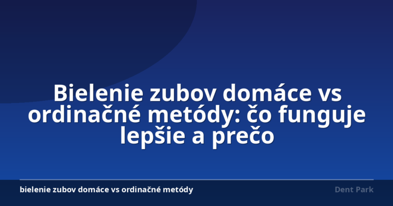 Bielenie zubov domáce vs ordinačné metódy: čo funguje lepšie a prečo