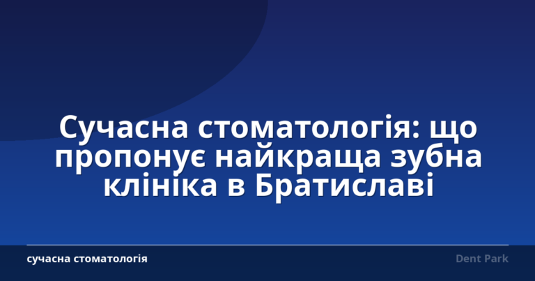 Сучасна стоматологія: що пропонує найкраща зубна клініка в Братиславі