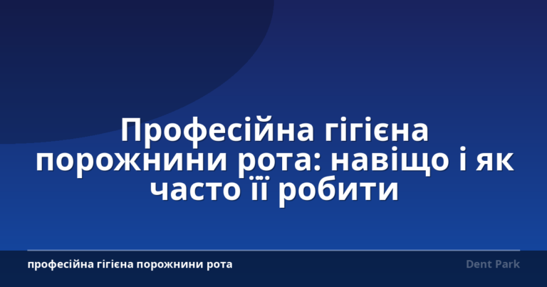 Професійна гігієна порожнини рота: навіщо і як часто її робити