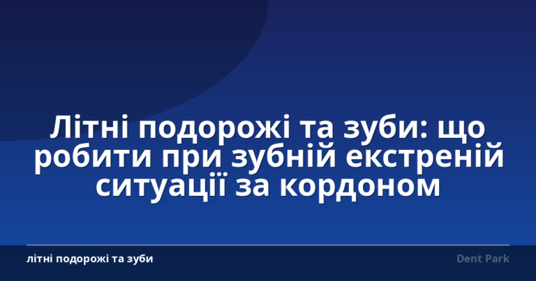 Літні подорожі та зуби: що робити при зубній екстреній ситуації за кордоном