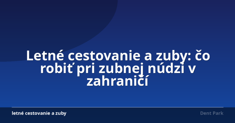 Letné cestovanie a zuby: čo robiť pri zubnej núdzi v zahraničí