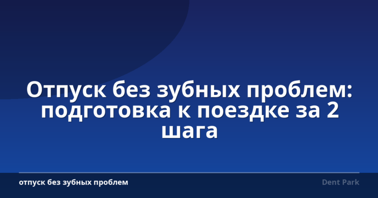 Отпуск без зубных проблем: подготовка к поездке за 2 шага