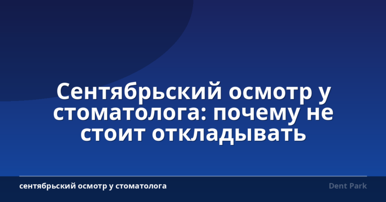 Сентябрьский осмотр у стоматолога: почему не стоит откладывать