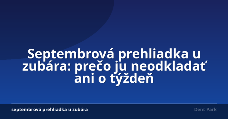 Septembrová prehliadka u zubára: prečo ju neodkladať ani o týždeň
