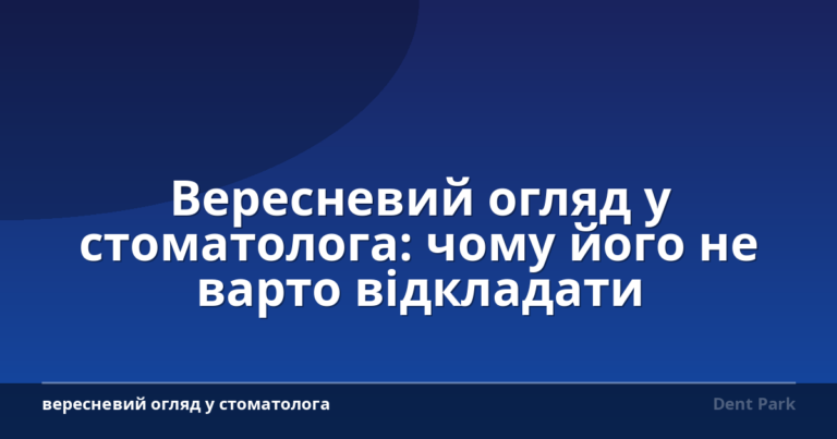 Вересневий огляд у стоматолога: чому його не варто відкладати