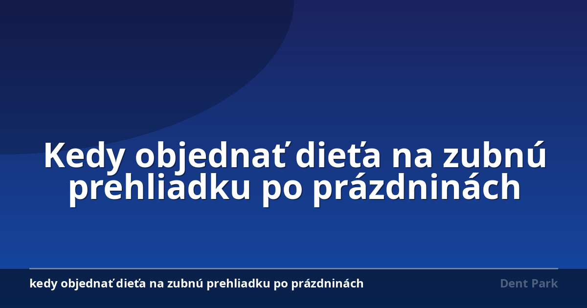 Kedy objednať dieťa na zubnú prehliadku po prázdninách