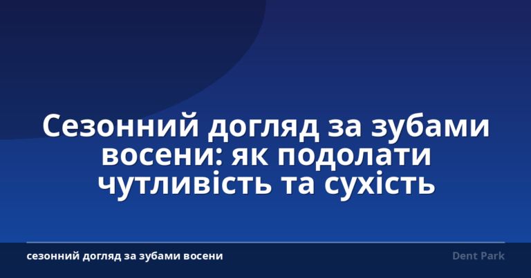 Сезонний догляд за зубами восени: як подолати чутливість та сухість