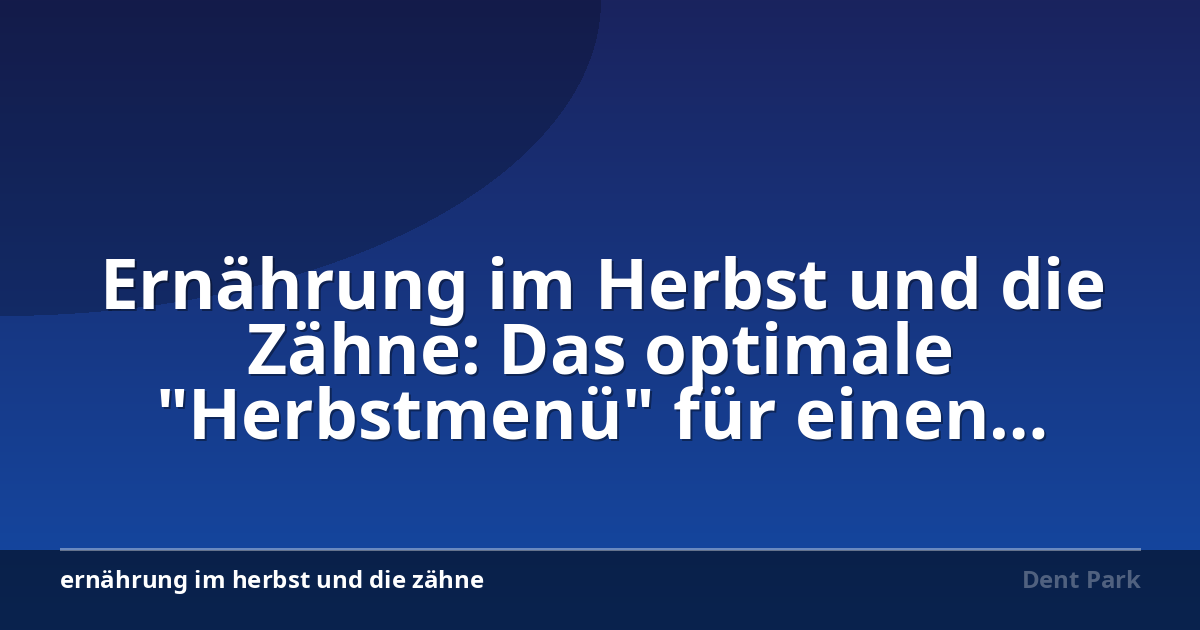 Ernährung im Herbst und die Zähne: Das optimale "Herbstmenü" für einen gesunden Kiefer