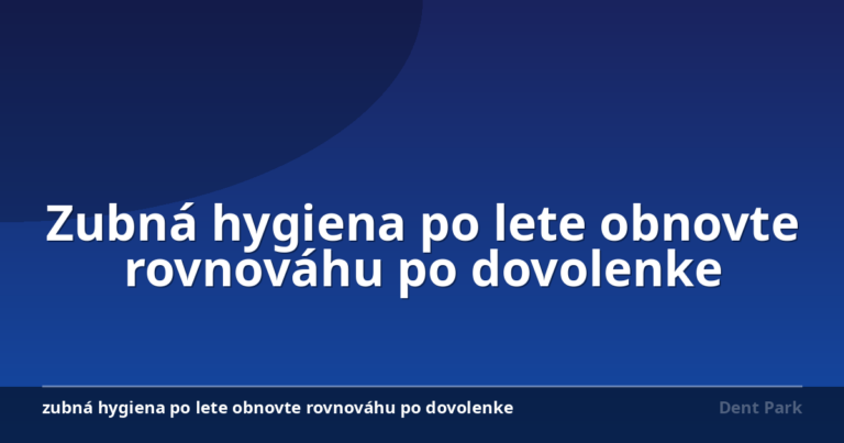 Zubná hygiena po lete obnovte rovnováhu po dovolenke