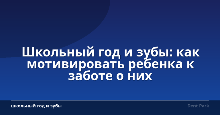 Школьный год и зубы: как мотивировать ребенка к заботе о них