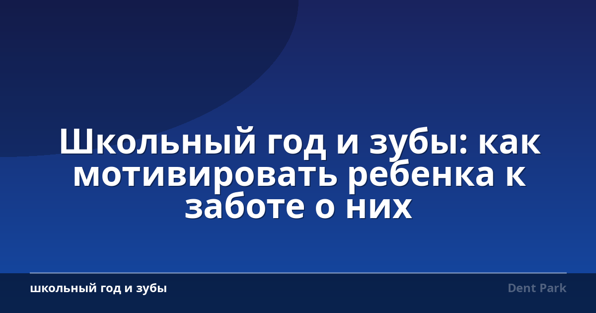 Школьный год и зубы: как мотивировать ребенка к заботе о них