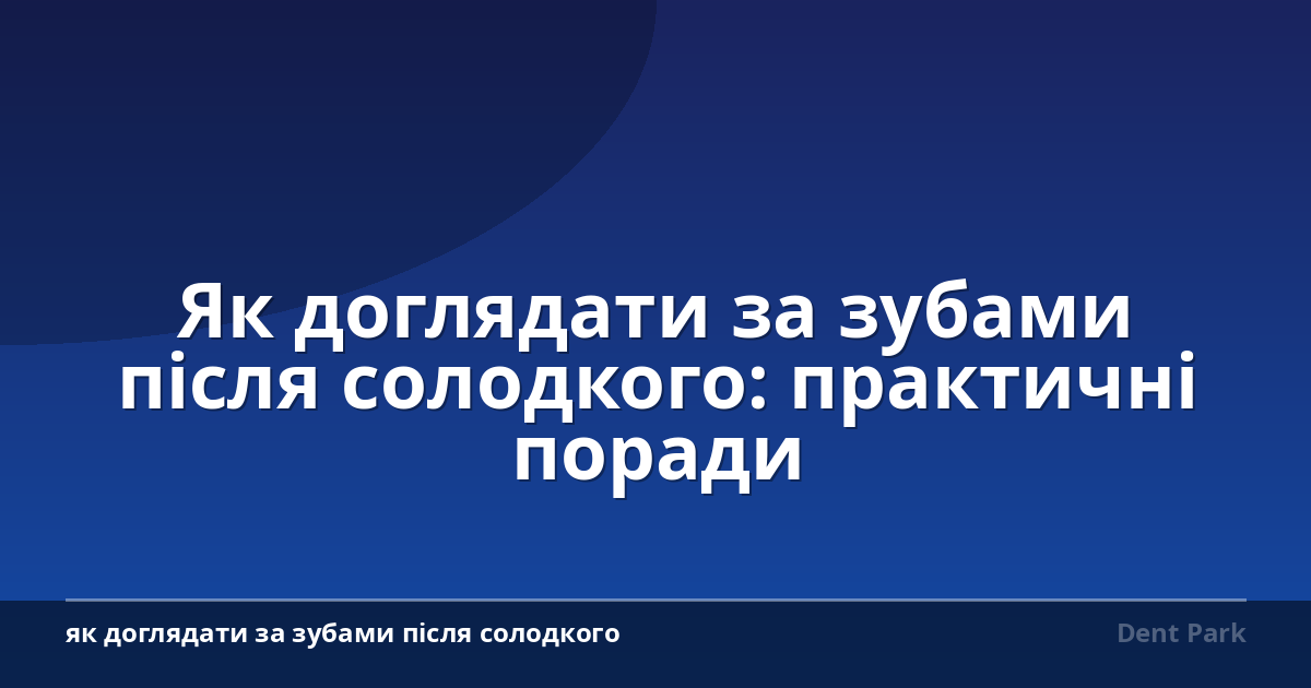 Як доглядати за зубами після солодкого: практичні поради