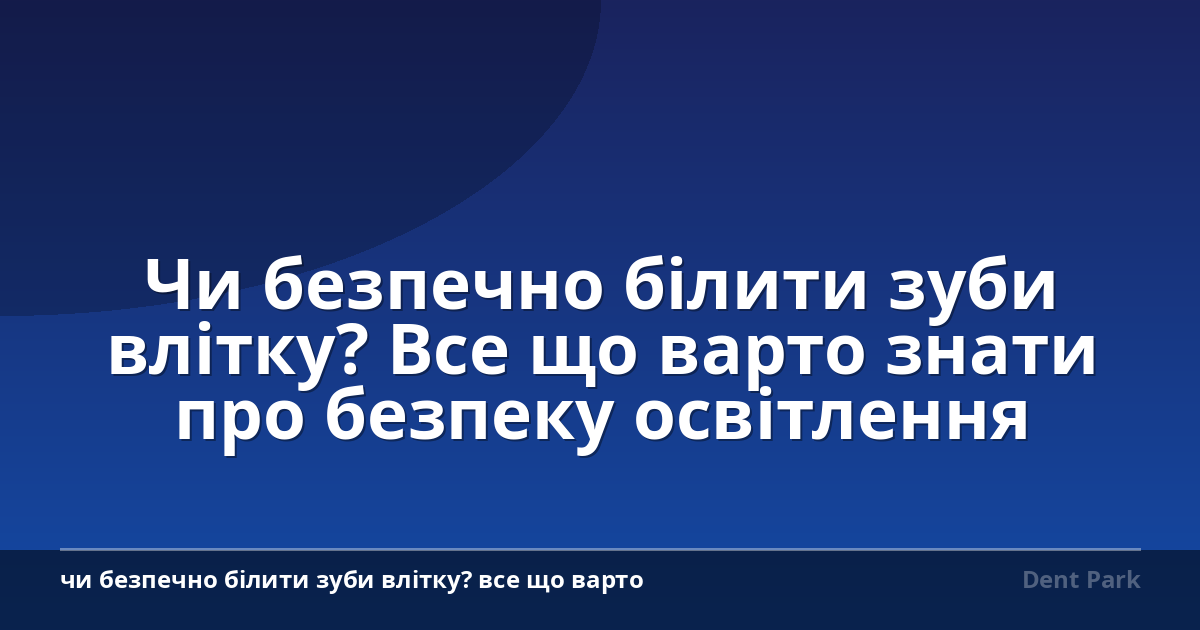 Чи безпечно білити зуби влітку? Все що варто знати про безпеку освітлення