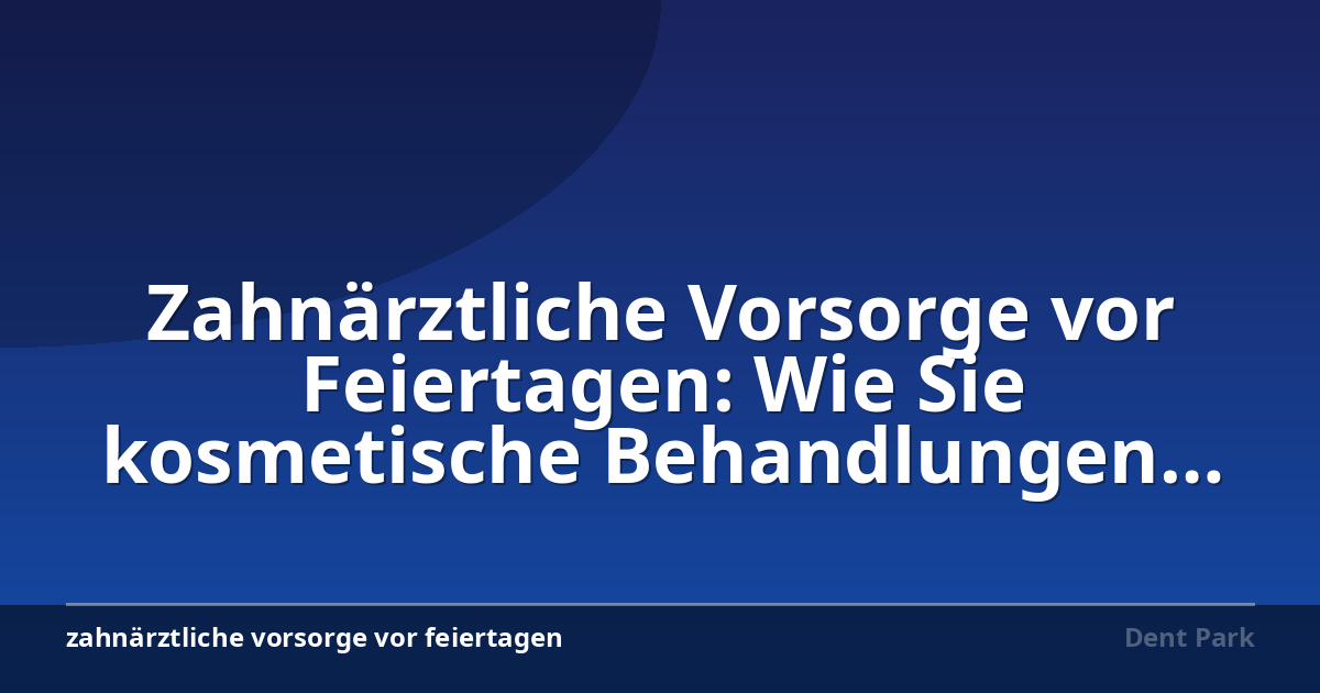 Zahnärztliche Vorsorge vor Feiertagen: Wie Sie kosmetische Behandlungen planen