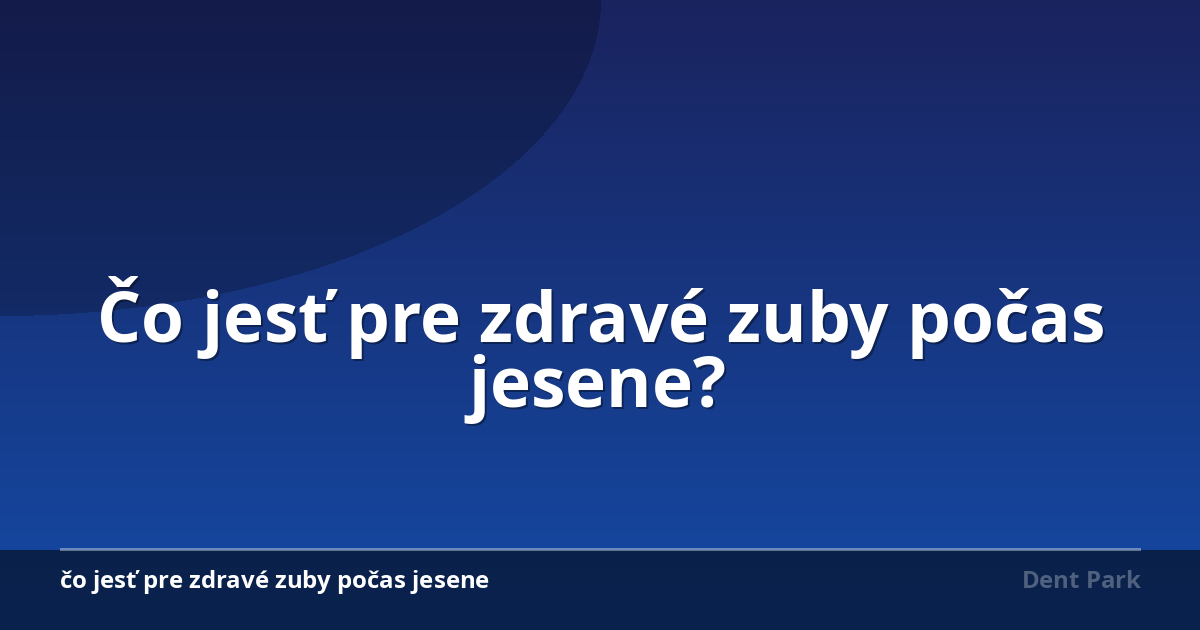 Čo jesť pre zdravé zuby počas jesene?