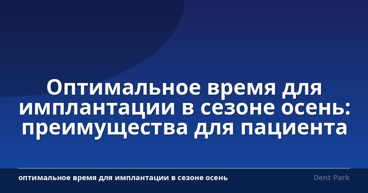 Оптимальное время для имплантации в сезоне осень: преимущества для пациента