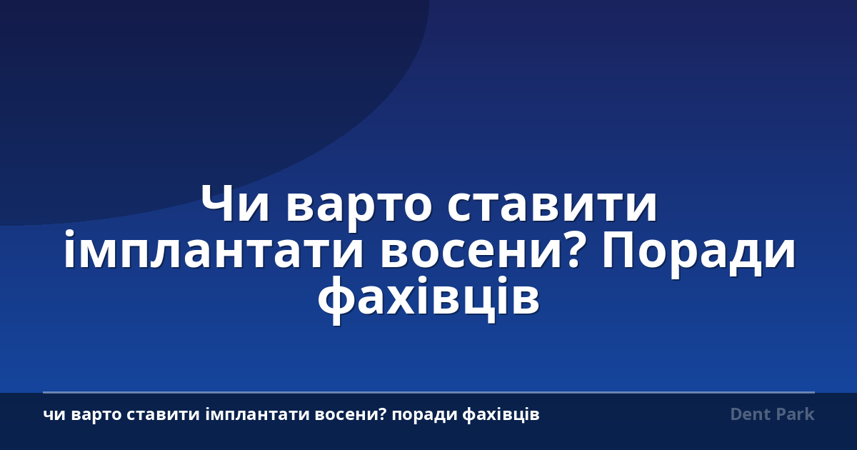 Чи варто ставити імплантати восени? Поради фахівців