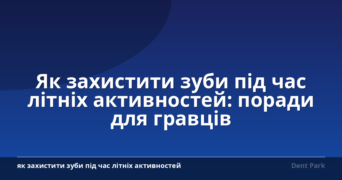 Як захистити зуби під час літніх активностей: поради для гравців