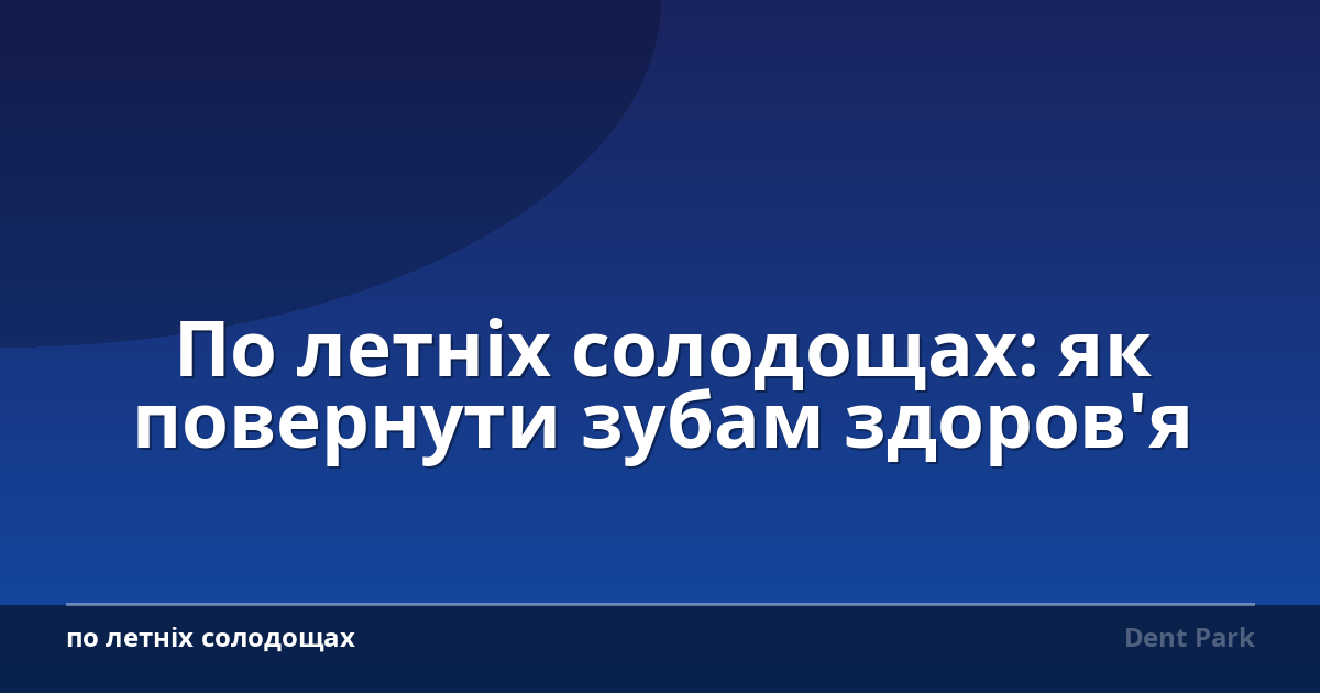 По летніх солодощах: як повернути зубам здоров'я
