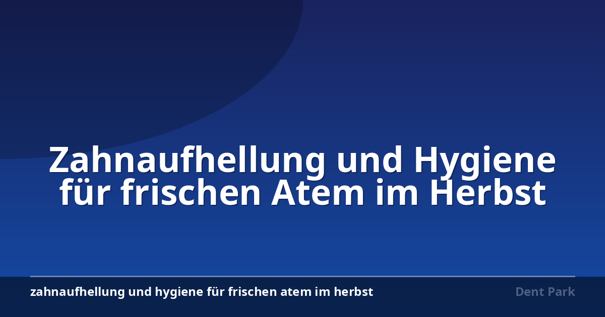 Zahnaufhellung und Hygiene für frischen Atem im Herbst