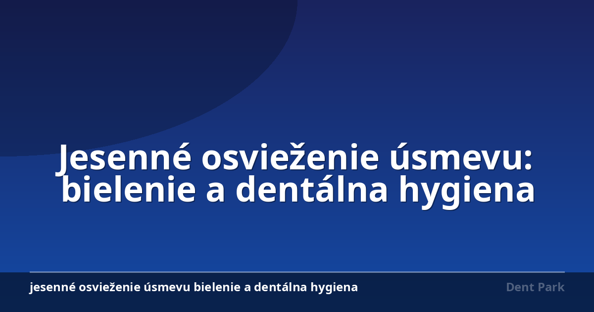 Jesenné osvieženie úsmevu: bielenie a dentálna hygiena