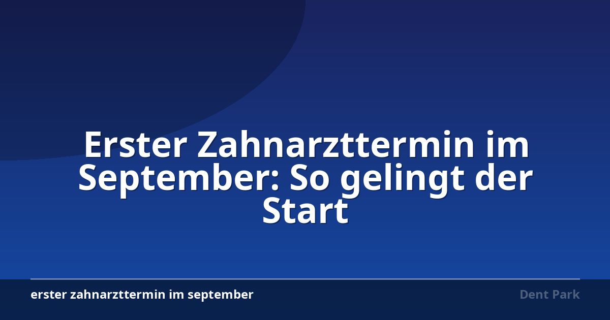 Erster Zahnarzttermin im September: So gelingt der Start