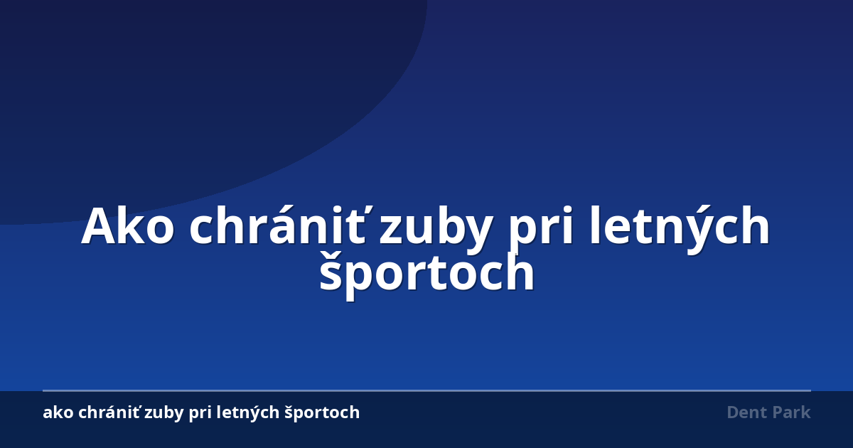 Ako chrániť zuby pri letných športoch