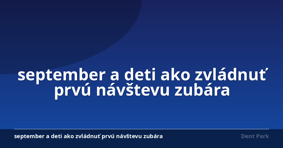 september a deti ako zvládnuť prvú návštevu zubára