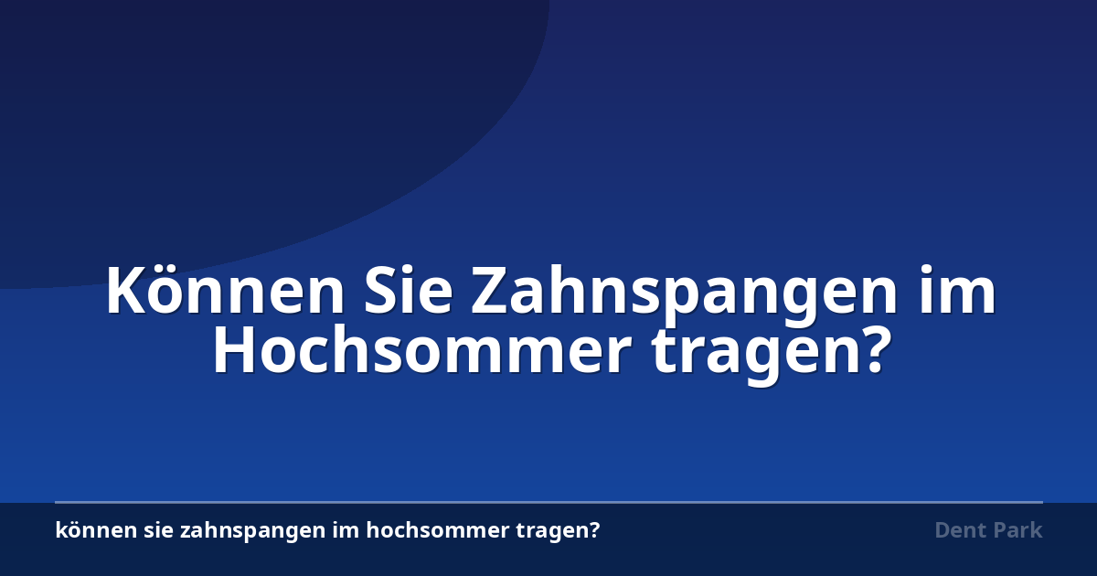 Können Sie Zahnspangen im Hochsommer tragen?