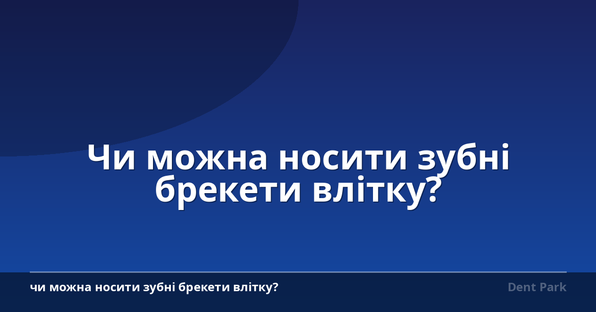Чи можна носити зубні брекети влітку?