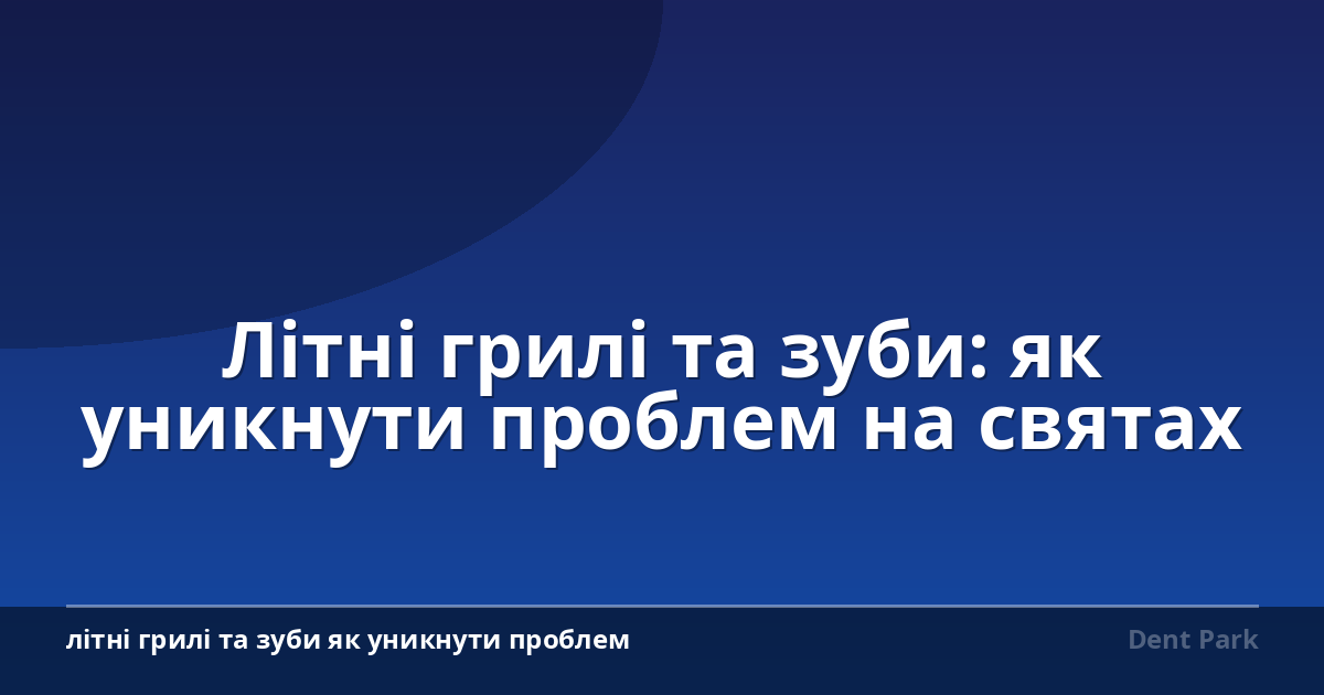 Літні грилі та зуби: як уникнути проблем на святах