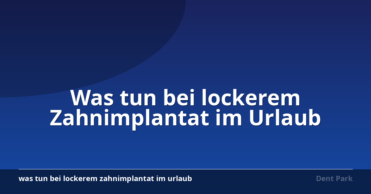 Was tun bei lockerem Zahnimplantat im Urlaub
