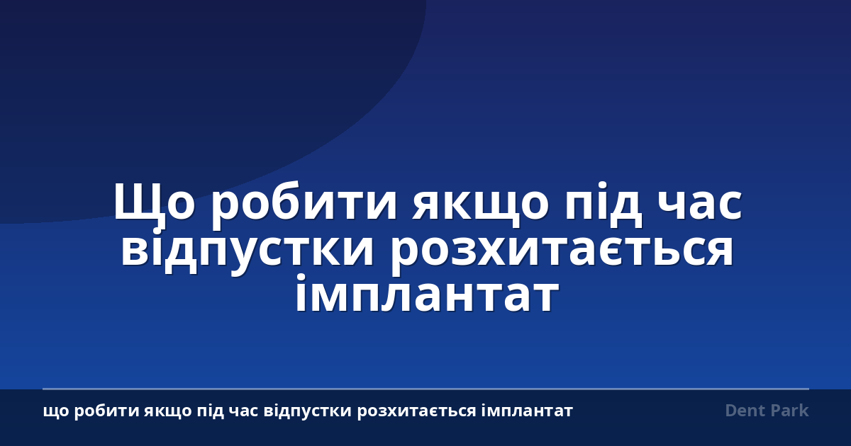 Що робити якщо під час відпустки розхитається імплантат