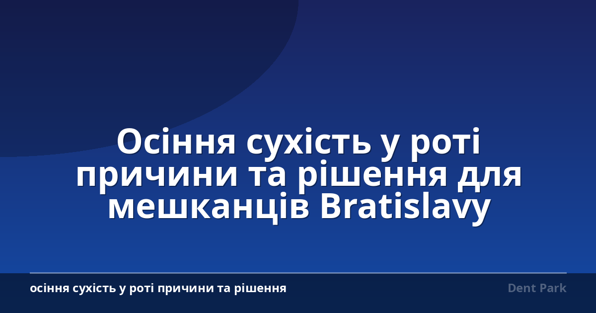 Осіння сухість у роті причини та рішення для мешканців Bratislavy